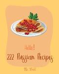 Hello! 222 Russian Recipes: Best Russian Cookbook Ever For Beginners [Hungarian Recipes, Stuffed Mushroom Cookbook, Russian Dessert Cookbook, Grou