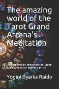 The amazing world of the Tarot Grand Arcana's Meditation: Best meditation techniques on Grand Tarot Arcanas to master your life