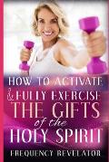 How To Activate And Fully Exercise The Gifts Of The Holy Spirit