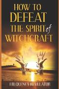 How To Defeat The Spirit Of Witchcraft