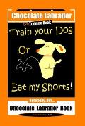 Chocolate Labrador Dog Training Book, Train Your Dog or Eat My Shorts, Not Really But... Chocolate Labrador Book