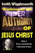 Smith Wigglesworth: Walking In the & Power and Authority of Jesus Christ: There is Power and Authority in the name of Jesus