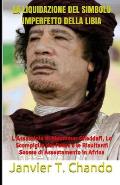 La Liquidazione del Simbolo Imperfetto Della Libia: L'Assassinio di Muammar Gheddafi, Lo Scompiglio del Paese e le Risultanti Scosse di Assestamento i