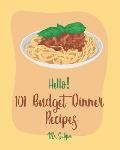 Hello! 101 Budget Dinner Recipes: Best Budget Dinner Cookbook Ever For Beginners [Book 1]