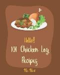 Hello! 101 Chicken Leg Recipes: Best Chicken Leg Cookbook Ever For Beginners [Book 1]