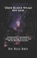 When Heaven Speaks Out Loud: Supernatural Experiences And Encounters On Earth And In The Spiritual Realms
