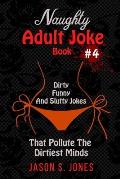 Naughty Adult Joke Book #4: Dirty, Funny And Slutty Jokes That Pollute The Dirtiest Minds