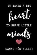 It Takes a Big Heart to Shape Little Minds Danke F?r Alles!: A5 PUNKTIERT Geschenkidee f?r Lehrer Erzieher - Abschiedsgeschenk Grundschule - Klassenge
