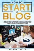 how to start a blog: The best techniques for beginners to create a blogging business and quickly reach the first online profit in 2020, inc