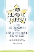 From Seed Pod Kid to Superstar: 3 Steps That Turn Your Child into a Happy, Successful Student in 60 days or less. No matter how many tutors, books, or