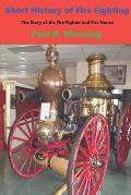 Short History of Fire Fighting: The Story of the Fire Fighter and Fire House