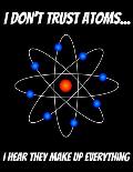 I Don't Trust Atoms... I Hear That Make Up Everything: 150 pages 8.5 X 11