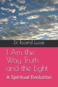 I Am The Way Truth and the Light: A Spiritual Evolution