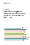 Control: From Time Management, Willpower and Persuasion to a Successful Startup with less than $ 100: An eye-opening book that