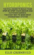 Hydroponics: The Full Guide to Build Step by Step Your Indoor and Outdoor Garden. the Easy Way to Make the Best Hydroponic System.