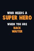 Who Need A SUPER HERO, When You Are Back Waiter: 6X9 Career Pride 120 pages Writing Notebooks