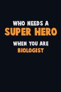Who Need A SUPER HERO, When You Are Biologist: 6X9 Career Pride 120 pages Writing Notebooks
