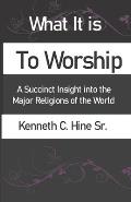What It Is To Worship: A Succinct Insight into the Major Religions of the World
