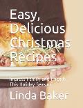 Easy, Delicious Christmas Recipes: Impress Family and Friends This Holiday Season
