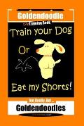 Goldendoodle Dog Training Book, Train Your Dog Or Eat My Shorts! Not Really, But... Goldendoodles