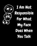 I Am Not Responsible For What My Face Does When You Talk: A Notebook, Journal For Sarcastic Humans
