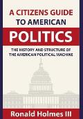 A Citizens Guide To American Politics: The History and Structure of the American Political Machine
