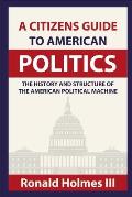 A Citizens Guide To American Politics: The History and Structure of the American Political Machine