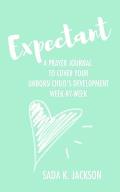 Expectant: A Prayer Journal To Cover Your Unborn Child's Development Week-By-Week
