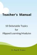 A Teacher's Manual - 10 Debatable Topic for Flipped Learning Classes: Only the teacher's manual of the larger published book - 10 Debatable Topic for