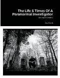 The Life & Times Of A Paranormal Investigator: Revised Version