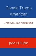 Donald Trump American: A Positive look At The President