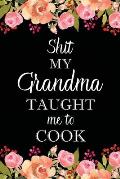 Shit My Grandma Taught Me to Cook: Adult Blank Lined Notebook, Write in Grandma's Secret Menu, Food Recipes Journal, Family Recipe Notebook