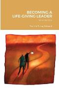 Becoming a Life-Giving Leader: Volume One