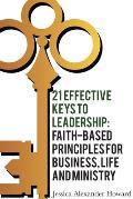 21 Effective Keys to Leadership: Faith-based Principles for Business, Life, and Ministry