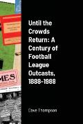 Until the Crowds Return: A Century of Football League Outcasts, 1888-1988