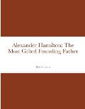 Alexander Hamilton: The Most Gifted Founding Father
