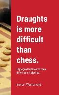 Draughts is more difficult than chess.: El juego de damas es m?s dif?cil que el ajedrez.