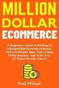 Million Dollar Ecommerce: A Beginner's Guide to Building an Unforgettable Ecommerce Brand. Pick a Profitable Idea, Start a New Online Business a