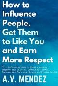 How to Influence People, Get Them to Like You, and Earn More Respect: 52 Life-Changing Ideas for Self-Improvement. Improve Your Charisma, Communicate