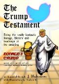 The Trump Testament: Being the really fantastic lineage, history and teachings of the amazing Donald J. Trump, messiah of evangelicals and
