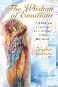 The Wisdom Of Emotions: A Spiritual Guide to Transforming the Inner Conflicts of Mind Body and Soul