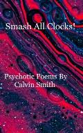 Smash All Clocks! Psychotic Poems By Calvin Smith: Psychotic Poems By Calvin Smith