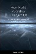 How Right Worship Changes Us: Reclaiming the conviction and fervour of the early church