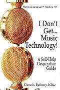 I Don't Get... Music Technology!: A Self-Help Desperation Guide