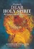 Absolutely, Dear Holy Spirit: My Journey Into the Heart of God