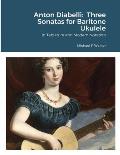 Anton Diabelli: Three Sonatas for Baritone Ukulele: In Tablature and Modern Notation