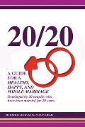 20/20 A Guide for a Healthy, Happy, and Whole Marriage: Developed by 20 Couples who have been married for 20 years