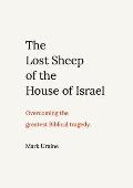 The Lost Sheep of the House of Israel: Overcoming the greatest Biblical tragedy