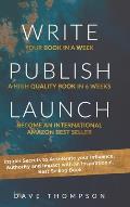 Write Publish Launch: Insider Secrets to Accelerate Your Influence, Authority, and Impact with an Inspirational, Best-Selling Book