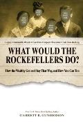 What Would the Rockefellers Do How the Wealthy Get & Stay That Way & How You Can Too